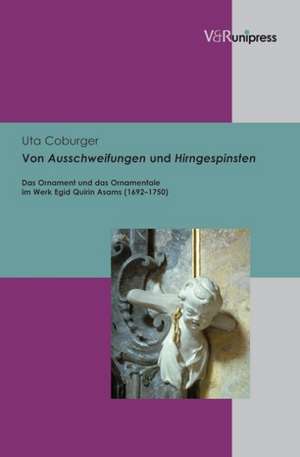 Von Ausschweifungen Und Hirngespinsten: Das Ornament Und Das Ornamentale Im Werk Egid Quirin Asams (1692-1750) de Uta Coburger