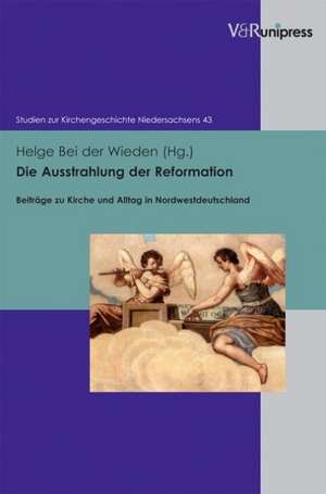 Die Ausstrahlung Der Reformation: Beitrage Zu Kirche Und Alltag in Nordwestdeutschland de Helge Bei der Wieden