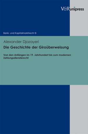 Die Geschichte Der Girouberweisung: Von Den Anfangen Im 19. Jahrhundert Bis Zum Modernen Zahlungsdiensterecht de Alexander Djazayeri