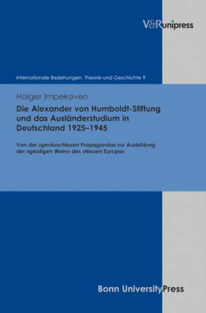 Die Alexander Von Humboldt-Stiftung Und Das Auslanderstudium in Deutschland 1925-1945: Von Der Gerauschlosen Propaganda Zur Ausbildung Der Geistigen W de Holger Impekoven