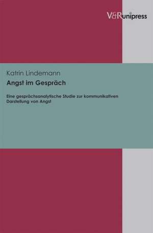 Angst Im Gesprach: Eine Gesprachsanalytische Studie Zur Kommunikativen Darstellung Von Angst de Katrin Lindemann