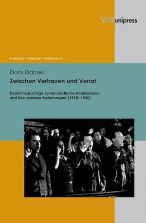 Zwischen Vertrauen Und Verrat: Deutschsprachige Kommunistische Intellektuelle Und Ihre Sozialen Beziehungen (1918-1960) de Doris Danzer