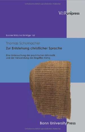 Zur Entstehung Christlicher Sprache: Eine Untersuchung Der Paulinischen Idiomatik Und Der Verwendung Des Begriffes Pistis de Thomas Schumacher