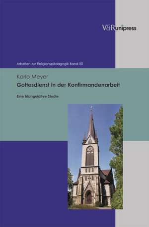 Gottesdienst in Der Konfirmandenarbeit: Eine Triangulative Studie de Karlo Meyer