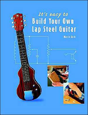 It's Easy to Build Your Own Lap Steel Guitar: How to Make Solid-Body, Hollow-Body and Semi-Acoustic Electric Guitars and Bass Guitars de Martin Koch