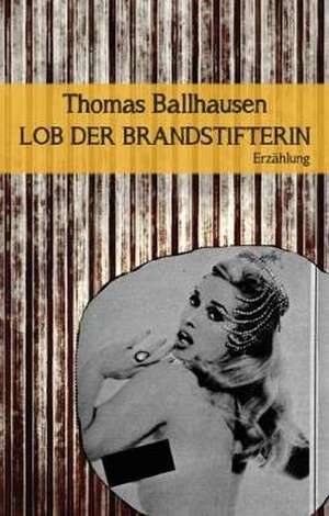 Lob der Brandstifterin de Thomas Ballhausen