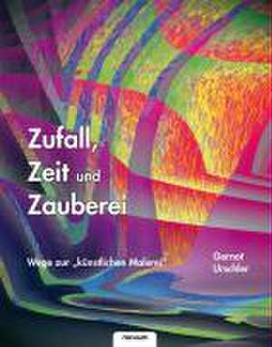 Zufall, Zeit und Zauberei  Wege zur künstlichen Malerei de Dr. Gernot Urschler