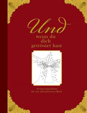 Und wenn du dich getröstet hast - Erinnerungsalbum für ein still geborenes Kind de Heike Wolter