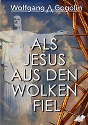 Als Jesus aus den Wolken fiel de Wolfgang A. Gogolin