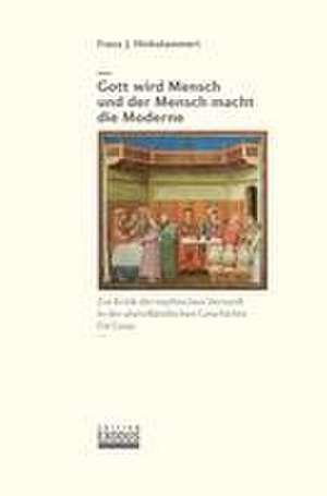 Gott wird Mensch und der Mensch macht die Moderne de Franz J. Hinkelammert