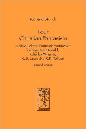 Four Christian Fantasists. A Study of the Fantastic Writings of George MacDonald, Charles Williams, C.S. Lewis & J.R.R. Tolkien de Richard Sturch