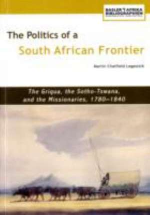 The Politics of a South African Frontier. the Griqua, the Sotho-Tswana and the Missionaries, 1780-1840 de Martin Chatfield Legassick