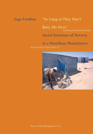 As Long as They Don't Bury Me Here. Social Relations of Poverty in a Namibian Shantytown de Inge Tvedten