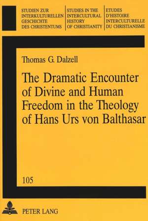 The Dramatic Encounter of Divine and Human Freedom in the Theology of Hans Urs Von Balthasar: Second Printing de Thomas G. Dalzell