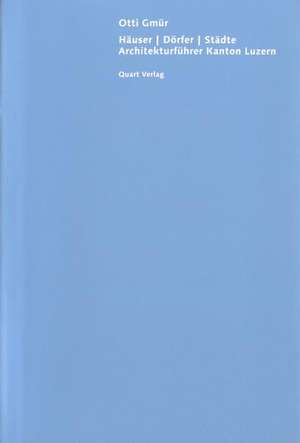 Häuser, Dörfer, Städte. Architekturführer Kanton Luzern de Otti Gmür