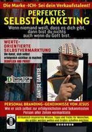 Perfektes Selbstmarketing: Die Marke ICH - sei dein Verkaufstalent! Wenn niemand weiß, dass es dich gibt, dann bist du nichts - auch wenn du Gott bist de Dantse Dantse