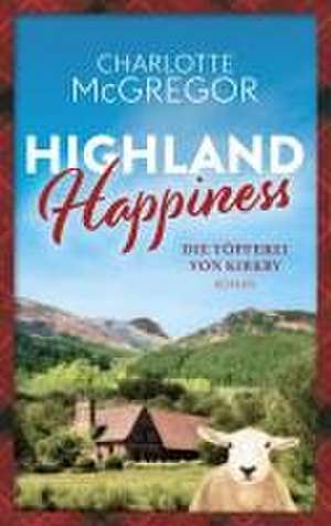 Highland Happiness - Die Töpferei von Kirkby de McGregor Charlotte