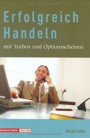 Erfolgreich Handeln mit Turbos und Optionsscheinen de Harald Gabel