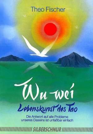 Wu Wei. Lebenskunst des Tao de Theo Fischer