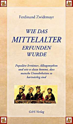 Wie das Mittelalter erfunden wurde de Ferdinand Zwidtmayr