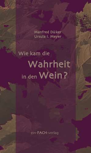 Wie kam die Wahrheit in den Wein? de Manfred Düker