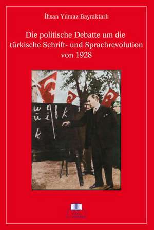 Die politische Debatte um die türkische Schrift- und Sprachrevolution von 1928 de Ihsan Y Bayraktarli