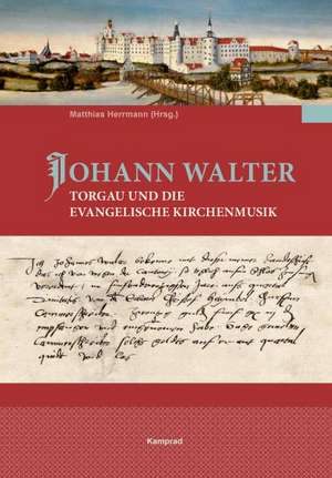 Johann Walter, Torgau und die evangelische Kirchenmusik de Matthias Herrmann