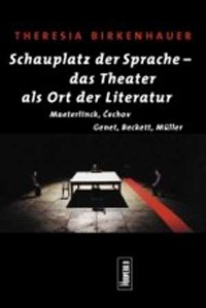 Schauplatz der Sprache - das Theater als Ort der Literatur de Theresia Birkenhauer