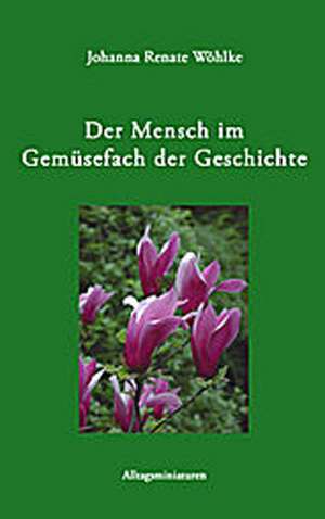 Der Mensch im Gemüsefach der Geschichte de Johanna Renate Wöhlke