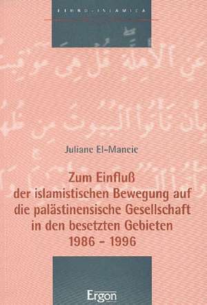 Zum Einfluß der islamistischen Bewegung auf die palästinensische Gesellschaft in den besetzten Gebieten 1986 - 1996 de Juliane El-Maneie