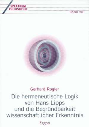 Die hermeneutische Logik von Hans Lipps und die Begründbarkeit wissenschaftlicher Erkenntnis de Gerhard Rogler