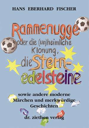 Rammenugge oder die (un)heimliche Klonung, die Sternedelsteine sowie andere moderne Märchen und merkwürdige Geschichten de Hans E. Fischer