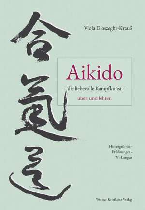 Aikido - die liebevolle Kampfkunst - üben und lehren de Viola Dioszeghy-Krauß