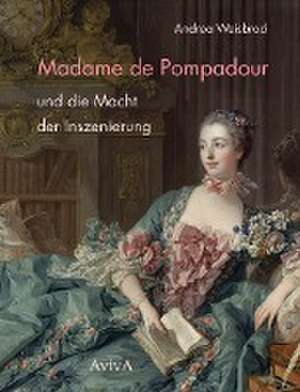 Madame de Pompadour und die Macht der Inszenierung de Andrea Weisbrod