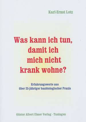 Was kann ich tun, damit ich mich nicht krank wohne?. Erfahrungswerte aus über 25jähriger baubiologischer Praxis de Karl E Lotz