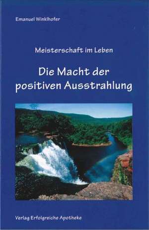 Die Macht der positiven Ausstrahlung de Emanuel Winklhofer