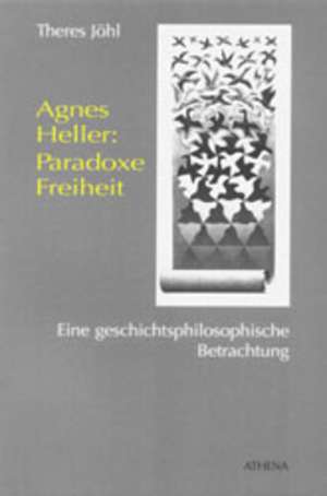 Agnes Heller: Paradoxe Freiheit de Theres Jöhl