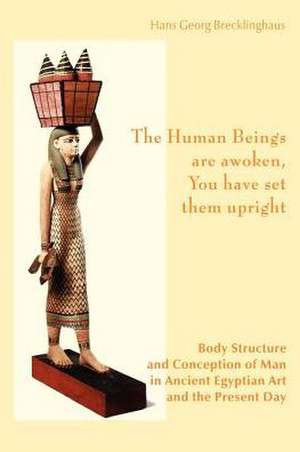 The Human Beings are awoken, you have set them upright. Body Structure and Conception of Man in Ancient Egyptian Art and The Present Day de Hans Georg Brecklinghaus