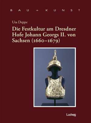 Die Festkultur am Dresdner Hofe Johann Georgs II. von Sachsen (1660 - 1679) de Uta Deppe