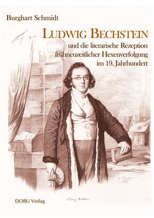 Ludwig Bechstein und die literarische Rezeption frühneuzeitlicher Hexenverfolgung im 19. Jahrhundert de Burghart Schmidt