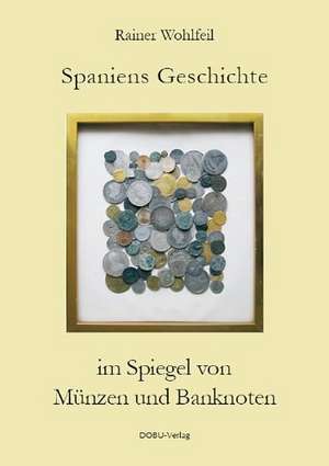 Spaniens Geschichte im Spiegel von Münzen und Banknoten de Rainer Wohlfeil