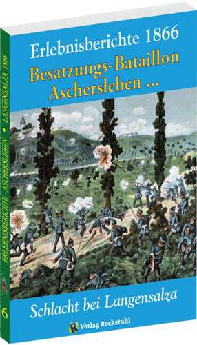 Die Teilnahme des Besatzungs-Bataillons Aschersleben 2. Magdeburgischen Landwehr-Regiments Nr. 27 an dem achttägigen Feldzuge gegen das Hannöversche Armee-Korps im Juni 1866 de Harald Rockstuhl