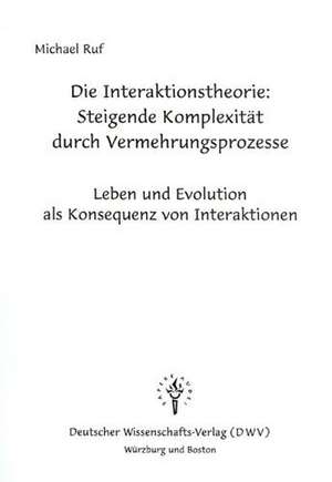 Die Interaktionstheorie: Ursache und Mechanismus steigender Komplexität durch Vermehrungsprozesse de Michael Ruf