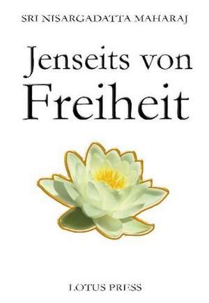 Jenseits Von Freiheit: Gesprache Mit Sri Nisargadatta Maharaj de Sri Nisargadatta Maharaj