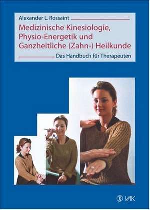 Medizinische Kinesiologie, Physio-Energetik und Ganzheitliche (Zahn-) Heilkunde de Alexander L. Rossaint