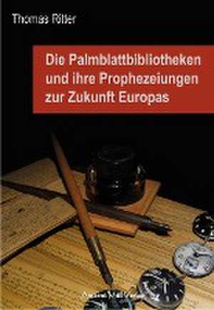 Die Palmblattbibliotheken und ihre Prophezeiungen zur Zukunft Europas de Thomas Ritter