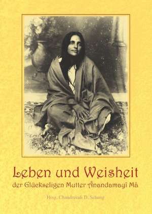 Leben und Weisheit der Glückseligen Mutter Ânandamayî Mâ de Chandravali D. Schang