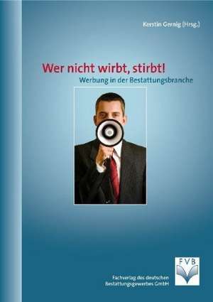 Wer nicht wirbt, stirbt! Werbung in der Bestattungsbranche de Kerstin Gernig