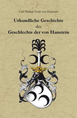 Urkundliche Geschichte des Geschlechts der von Hanstein im Eichsfeld, in Preußen (Provinz Sachsen), nebst Urkundenbuch und Geschlechts-Tafeln de Carl Ph. von Hanstein