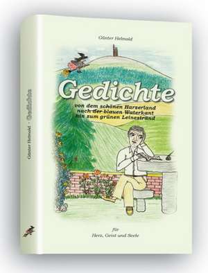 Gedichte von dem schönen Harzerland nach der blauen Waterkant hin zum grünen Leinestrand für Herz, Geist und Seele de Günter Helmold